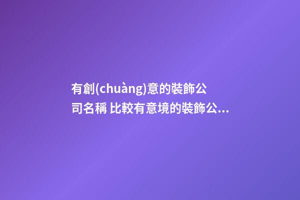 有創(chuàng)意的裝飾公司名稱 比較有意境的裝飾公司名字-第1張-公司起名-玄機(jī)派